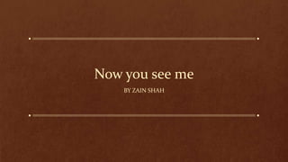 Now you see me
BY ZAIN SHAH
 