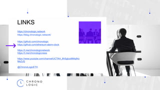 11
LINKS
https://chronologic.network
https://blog.chronologic.network/
https://github.com/chronologic
https://github.com/ethereum-alarm-clock
https://t.me/chronologicnetwork
https://t.me/chronologicnews
https://www.youtube.com/channel/UCTAH_8hSgbzd8Mq84z
MsZJQ
@ChronoLogicETH
 