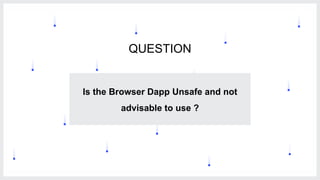 5
Is the Browser Dapp Unsafe and not
advisable to use ?
QUESTION
 