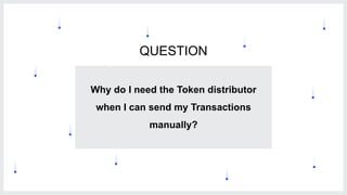 9
Why do I need the Token distributor
when I can send my Transactions
manually?
QUESTION
 