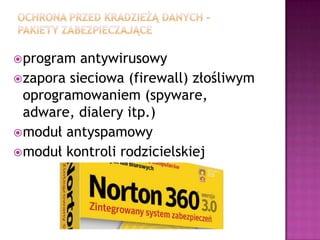  program  antywirusowy
 zapora sieciowa (firewall) złośliwym
  oprogramowaniem (spyware,
  adware, dialery itp.)
 moduł antyspamowy
 moduł kontroli rodzicielskiej
 