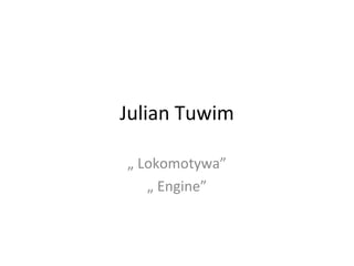 Julian Tuwim
„ Lokomotywa”
„ Engine”
 