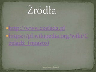 http://www.czeladz.pl
https://pl.wikipedia.org/wiki/C
zeladź_(miasto)
https://www.wsb.edu.pl
 
