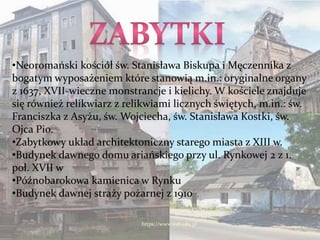 https://www.wsb.edu.pl
•Neoromański kościół św. Stanisława Biskupa i Męczennika z
bogatym wyposażeniem które stanowią m.in.: oryginalne organy
z 1637, XVII-wieczne monstrancje i kielichy. W kościele znajduje
się również relikwiarz z relikwiami licznych świętych, m.in.: św.
Franciszka z Asyżu, św. Wojciecha, św. Stanisława Kostki, św.
Ojca Pio.
•Zabytkowy układ architektoniczny starego miasta z XIII w.
•Budynek dawnego domu ariańskiego przy ul. Rynkowej 2 z 1.
poł. XVII w
•Późnobarokowa kamienica w Rynku
•Budynek dawnej straży pożarnej z 1910
 