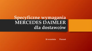 Specyficzne wymagania
MERCEDES DAIMLER
dla dostawców
26 września Poznań
 