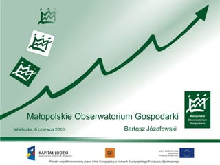 Małopolskie Obserwatorium Gospodarki Wieliczka, 6 czerwca 2010			Bartosz Józefowski 