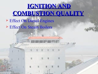 IIGGNNIITTIIOONN AANNDD 
CCOOMMBBUUSSTTIIOONN QQUUAALLIITTYY 
 Effect On Diesel Engines 
 Effect On Steam Boilers 
 