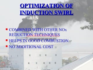 OOPPTTIIMMIIZZAATTIIOONN OOFF 
IINNDDUUCCTTIIOONN SSWWIIRRLL 
 COMBINED WITH OTHER NOx 
REDUCTION TECHNIQUES 
 HELPS IN GOOD COMBUSTION 
 NO ADDITIONAL COST 
 