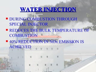 WWAATTEERR IINNJJEECCTTIIOONN 
 DURING COMBUSTION THROUGH 
SPECIAL INJECTOR 
 REDUCES THE BULK TEMPERATURE OF 
COMBUSTION 
 40% REDUCTION IN NOx EMISSION IS 
ACHIEVED 
 