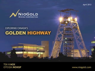 November 2013

TSX-V:NOX
OTCQX:NOXGF
ON CANADA’S GOLDEN HIGHWAY

www.niogold.com

 
