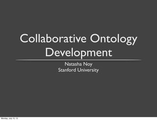 Collaborative Ontology
Development
Natasha Noy
Stanford University
Monday, July 15, 13
 