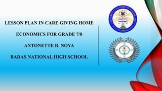 LESSON PLAN IN CARE GIVING HOME
ECONOMICS FOR GRADE 7/8
ANTONETTE R. NOYA
BADAS NATIONAL HIGH SCHOOL
 