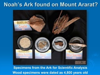 Noah’s Ark found on Mount Ararat?Specimens from the Ark for Scientific AnalysisWood specimens were dated as 4,800 years old