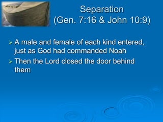 Separation(Gen. 7:16 & John 10:9)A male and female of each kind entered, just as God had commanded NoahThen the Lord closed the door behind them  