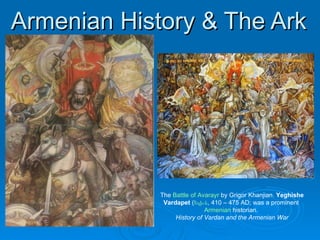 Armenian History & The Ark The  Battle of Avarayr  by Grigor Khanjian.  Yeghishe Vardapet  ( Եղիշե , 410 – 475 AD; was a prominent  Armenian  historian.  History of Vardan and the Armenian War 