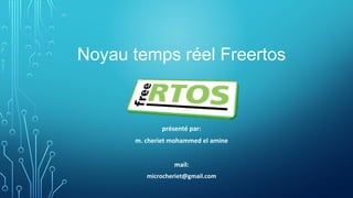 Noyau temps réel Freertos
présenté par:
m. cheriet mohammed el amine
mail:
microcheriet@gmail.com
 