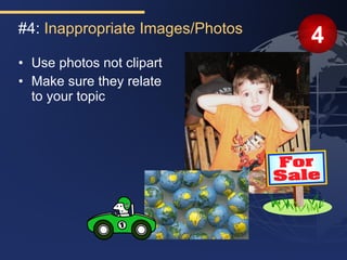 #4: Inappropriate Images/Photos
                                  4
• Use photos not clipart
• Make sure they relate
  to your topic
 