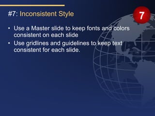 #7: Inconsistent Style                          7
• Use a Master slide to keep fonts and colors
  consistent on each slide
• Use gridlines and guidelines to keep text
  consistent for each slide.
 