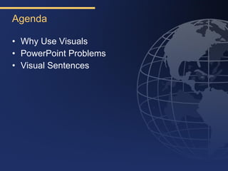 Agenda

• Why Use Visuals
• PowerPoint Problems
• Visual Sentences
 