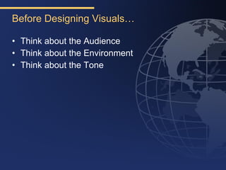 Before Designing Visuals…

• Think about the Audience
• Think about the Environment
• Think about the Tone
 