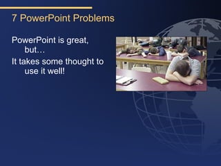 7 PowerPoint Problems

PowerPoint is great,
     but…
It takes some thought to
     use it well!
 
