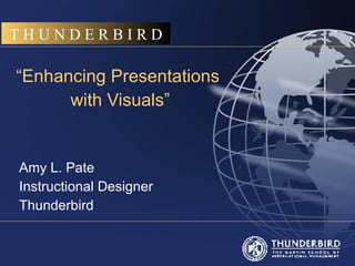 THUNDERBIRD

“Enhancing Presentations
      with Visuals”


Amy L. Pate
Instructional Designer
Thunderbird
 