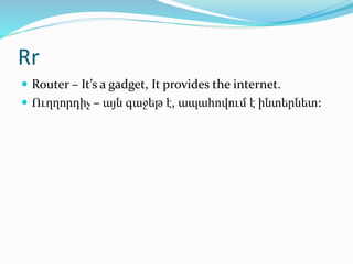 Rr
 Router – It’s a gadget, It provides the internet.
 Ուղղորդիչ – այն գաջեթ է, ապահովում է ինտերնետ:
 