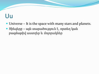 Uu
 Universe – It is the space with many stars and planets.
 Տիեզերք – այն տարածություն է, որտեղ կան
բազմաթիվ աստղեր և մ...