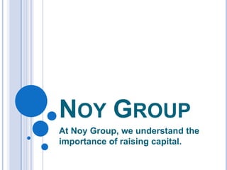NOY GROUP
At Noy Group, we understand the
importance of raising capital.
 