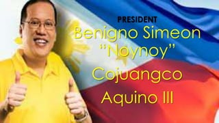 PRESIDENT

Benigno Simeon
―Noynoy‖
Cojuangco
Aquino III

 