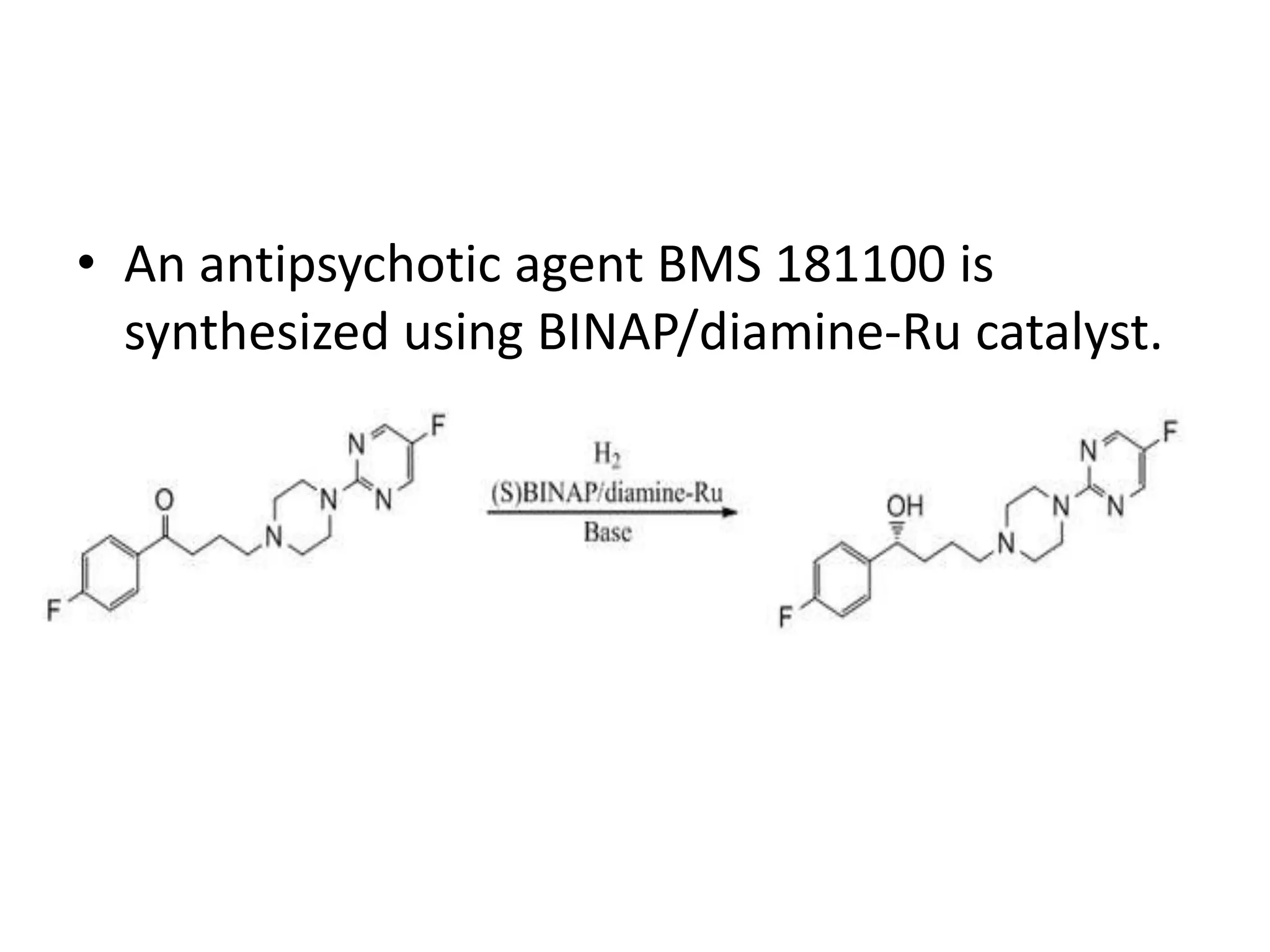 • An antipsychotic agent BMS 181100 is
synthesized using BINAP/diamine-Ru catalyst.
 