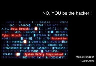 NO, YOU be the hacker !
Maikel Ninaber
10/05/2016
 