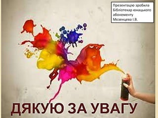Презентацію зробила
Бібліотекар юнацького
абонементу
Мєзенцева І.В.
 