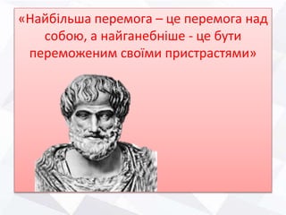 Демокріт
«Найбільша перемога – це перемога над
собою, а найганебніше - це бути
переможеним своїми пристрастями»
 