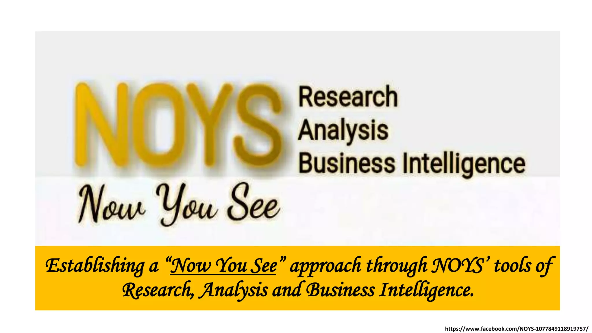 Establishing a “Now You See” approach through NOYS’ tools of
Research, Analysis and Business Intelligence.
https://www.facebook.com/NOYS-1077849118919757/
 
