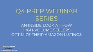 Q4 PREP WEBINAR
SERIES
AN INSIDE LOOK AT HOW
HIGH-VOLUME SELLERS
OPTIMIZE THEIR AMAZON LISTINGS
#Q4AmazonListings
 