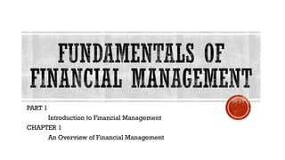 PART 1
Introduction to Financial Management
CHAPTER 1
An Overview of Financial Management
 