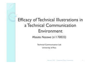 Efficacy of Technical Illustrations in
a Technical Communication
Environment
Masato Nozawa (s1170033)
Technical Communication Lab
University of Aizu
February 2013 1Graduation Thesis Presentation
 