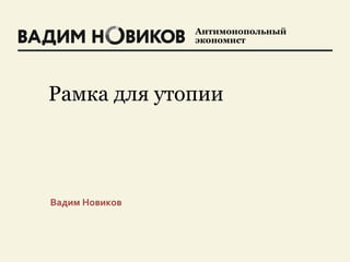 Антимонопольный
экономист
Рамка для утопии
Вадим Новиков
 
