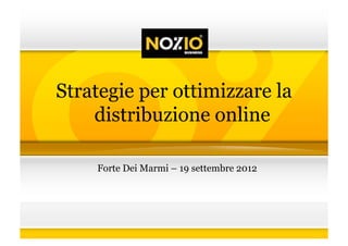 Strategie per ottimizzare la
    distribuzione online

    Forte Dei Marmi – 19 settembre 2012
 