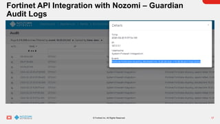 17
© Fortinet Inc. All Rights Reserved.
Fortinet API Integration with Nozomi – Guardian
Audit Logs
 