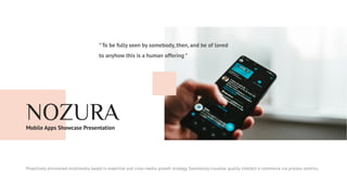 Proactively envisioned multimedia based in expertise and cross-media growth strategy. Seamlessly visualize quality intellect e-commerce via process centrics.
NOZURA
Mobile Apps Showcase Presentation
“To be fully seen by somebody, then, and be of loved
to anyhow this is a human offering “
 