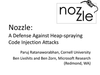 Nozzle: A Defense Against Heap-spraying Code Injection Attacks Paruj Ratanaworabhan, Cornell University  Ben Livshits and Ben Zorn, Microsoft Research (Redmond, WA) 