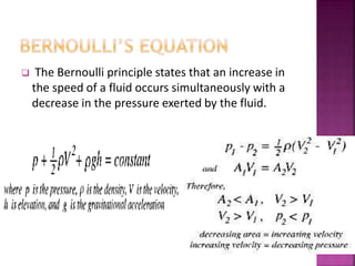  The Bernoulli principle states that an increase in
the speed of a fluid occurs simultaneously with a
decrease in the pressure exerted by the fluid.
 