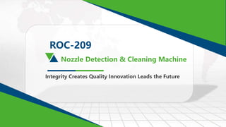 Nozzle Detection & Cleaning Machine
Integrity Creates Quality Innovation Leads the Future
ROC-209
 