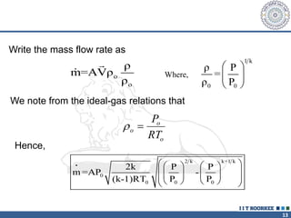 13
Write the mass flow rate as
o
o
ρ
m=AVρ
ρ
We note from the ideal-gas relations that
o
o
o
P
RT

1 k
0 0
ρ P
=
ρ P
 
 
 
2 k k+1 k
•
0
0 0 0
2k P P
m =AP -
(k-1)RT P P
 
   
 
   
 
   
 
Hence,
Where,
 