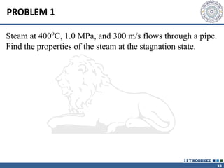 33
PROBLEM 1
Steam at 400o
C, 1.0 MPa, and 300 m/s flows through a pipe.
Find the properties of the steam at the stagnation state.
 