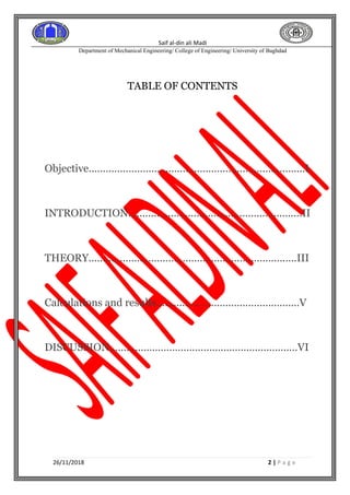 Saif al-din ali Madi
Department of Mechanical Engineering/ College of Engineering/ University of Baghdad
26/11/2018 2 | P a g e
TABLE OF CONTENTS
Objective............................................................................I
INTRODUCTION.............................................................II
THEORY.........................................................................III
Calculations and results..................................................V
DISCUSSION..................................................................VI
 