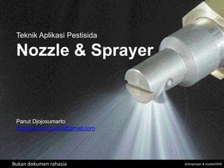 Teknik Aplikasi Pestisida

 Nozzle & Sprayer



 Panut Djojosumarto
 djojosumarto.panut@gmail.com




Bukan dokumen rahasia           pDs/sprayer & nozzle/2009
 