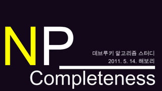NP 데브루키 알고리즘 스터디 2011. 5. 14. 해보리 Completeness 